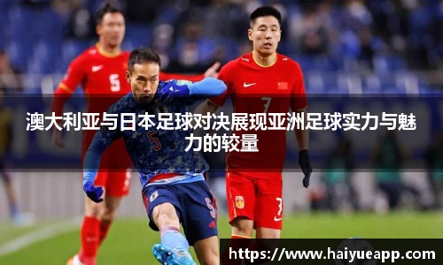 澳大利亚与日本足球对决展现亚洲足球实力与魅力的较量