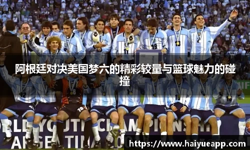 阿根廷对决美国梦六的精彩较量与篮球魅力的碰撞
